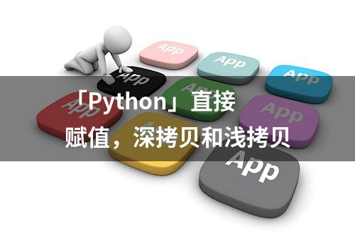 「Python」直接赋值，深拷贝和浅拷贝