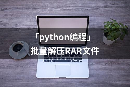 「python编程」批量解压RAR文件