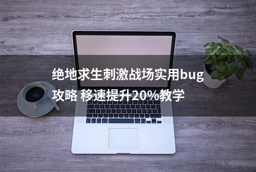 绝地求生刺激战场实用bug攻略 移速提升20%教学