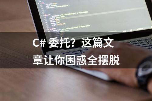 C# 委托？这篇文章让你困惑全摆脱