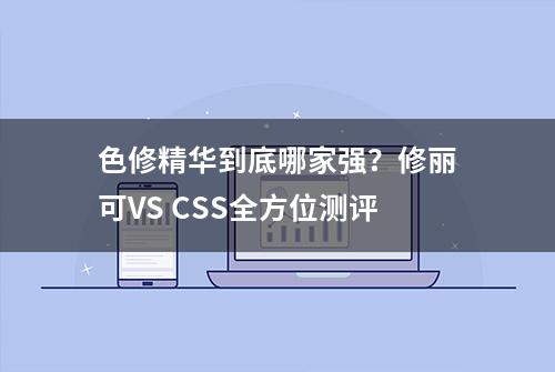 色修精华到底哪家强？修丽可VS CSS全方位测评