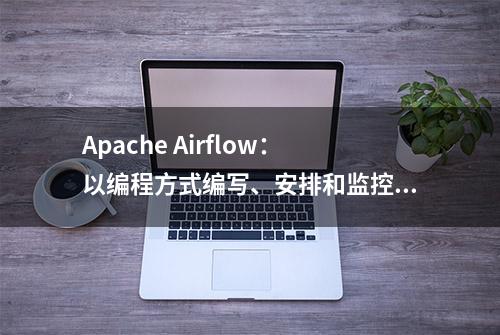 Apache Airflow：以编程方式编写、安排和监控工作流程的平台