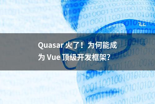 Quasar 火了！为何能成为 Vue 顶级开发框架？