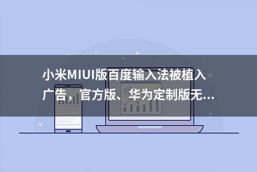 小米MIUI版百度输入法被植入广告，官方版、华为定制版无广告 ……