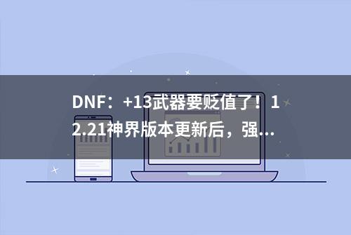 DNF：+13武器要贬值了！12.21神界版本更新后，强化系统大调整