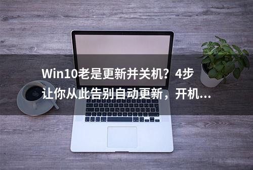 Win10老是更新并关机？4步让你从此告别自动更新，开机无需等待