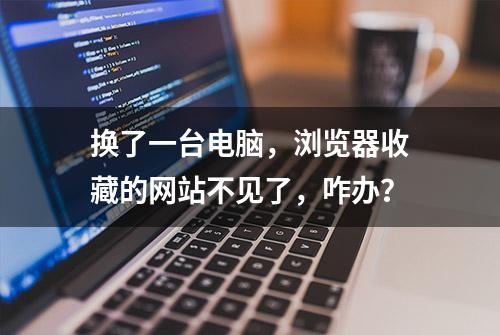 换了一台电脑，浏览器收藏的网站不见了，咋办？