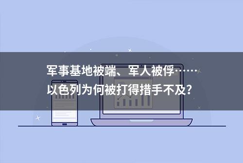 军事基地被端、军人被俘……以色列为何被打得措手不及？