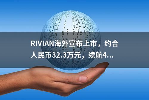 RIVIAN海外宣布上市，约合人民币32.3万元，续航482公里