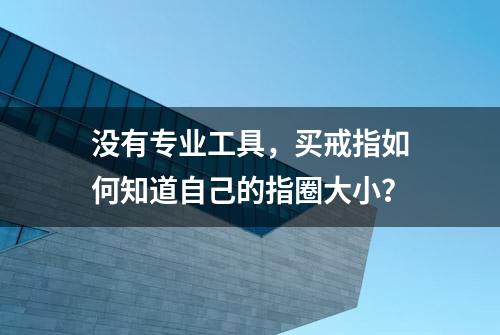 没有专业工具，买戒指如何知道自己的指圈大小？