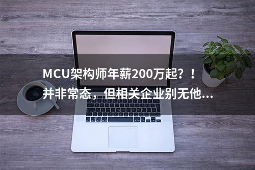 MCU架构师年薪200万起？！并非常态，但相关企业别无他法…