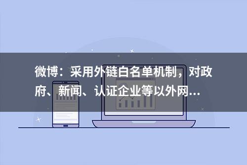 微博：采用外链白名单机制，对政府、新闻、认证企业等以外网址均不再支持跳转