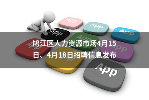 鸠江区人力资源市场4月15日、4月18日招聘信息发布