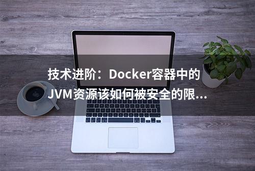 技术进阶：Docker容器中的JVM资源该如何被安全的限制？