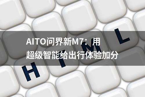 AITO问界新M7：用超级智能给出行体验加分