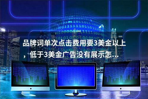 品牌词单次点击费用要3美金以上，低于3美金广告没有展示怎么办？