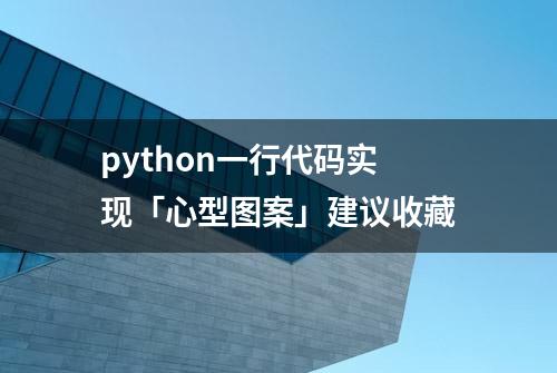 python一行代码实现「心型图案」建议收藏