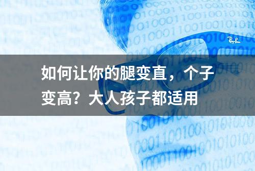 如何让你的腿变直，个子变高？大人孩子都适用