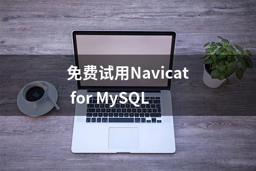 免费试用Navicat for MySQL