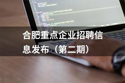 合肥重点企业招聘信息发布（第二期）