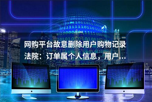 网购平台故意删除用户购物记录 法院：订单属个人信息，用户有权要求恢复