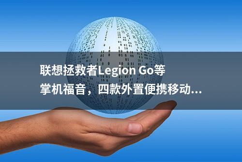 联想拯救者Legion Go等掌机福音，四款外置便携移动显卡推荐