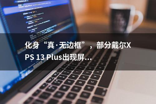 化身“真·无边框”，部分戴尔XPS 13 Plus出现屏幕脱落问题