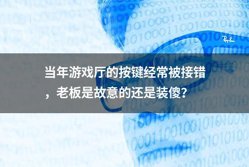 当年游戏厅的按键经常被接错，老板是故意的还是装傻？