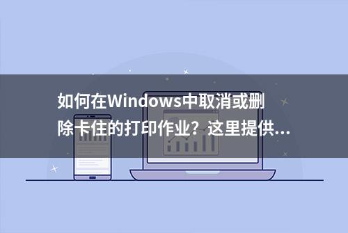 如何在Windows中取消或删除卡住的打印作业？这里提供详细步骤