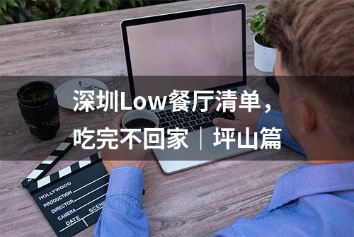 深圳Low餐厅清单，吃完不回家｜坪山篇