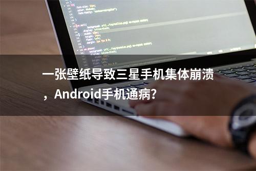 一张壁纸导致三星手机集体崩溃，Android手机通病？