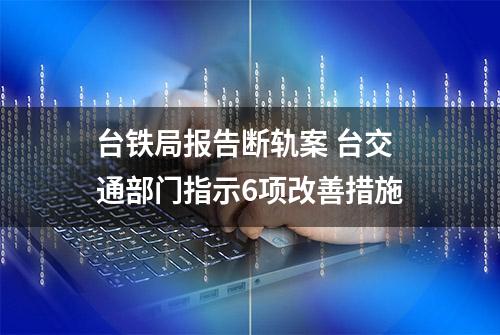 台铁局报告断轨案 台交通部门指示6项改善措施