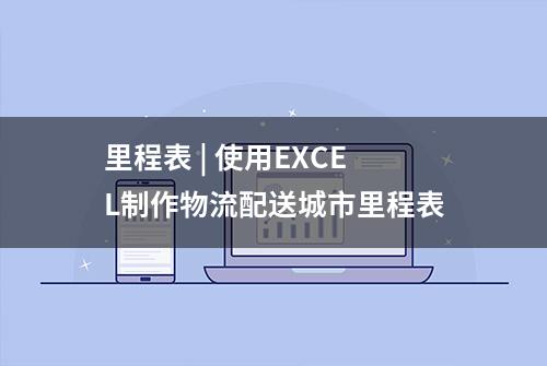 里程表 | 使用EXCEL制作物流配送城市里程表