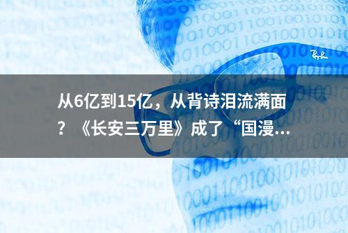 从6亿到15亿，从背诗泪流满面？《长安三万里》成了“国漫标杆”