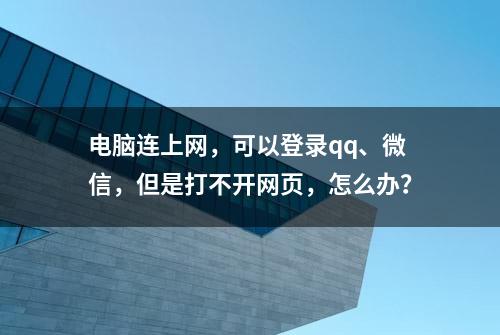 电脑连上网，可以登录qq、微信，但是打不开网页，怎么办？