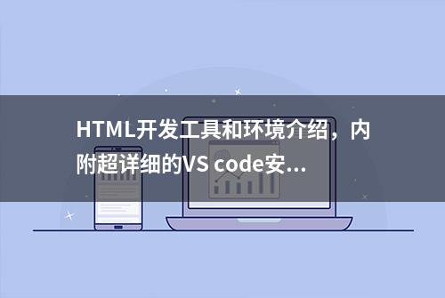 HTML开发工具和环境介绍，内附超详细的VS code安装教程！