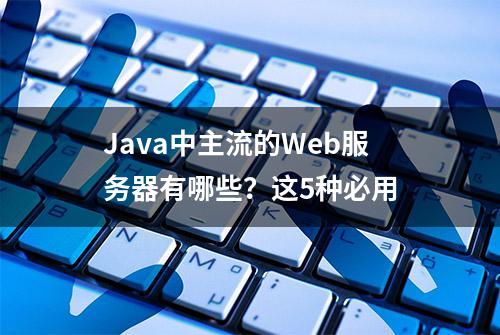 Java中主流的Web服务器有哪些？这5种必用