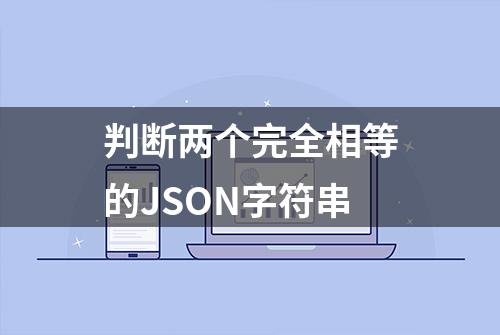 判断两个完全相等的JSON字符串