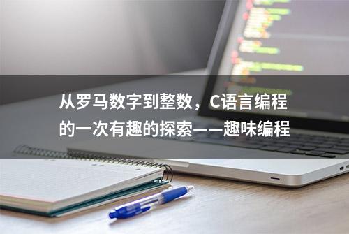 从罗马数字到整数，C语言编程的一次有趣的探索——趣味编程