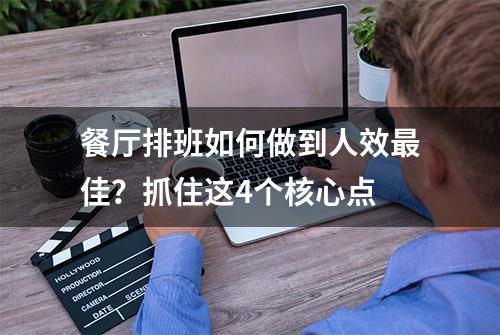 餐厅排班如何做到人效最佳？抓住这4个核心点