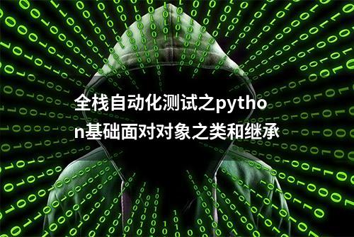 全栈自动化测试之python基础面对对象之类和继承