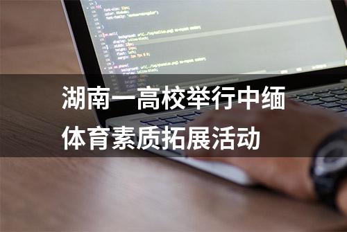 湖南一高校举行中缅体育素质拓展活动