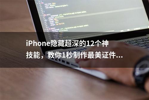 iPhone隐藏超深的12个神技能，教你1秒制作最美证件照