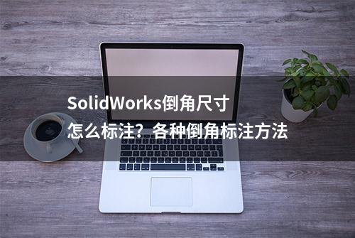 SolidWorks倒角尺寸怎么标注？各种倒角标注方法