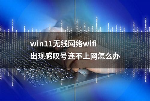 win11无线网络wifi出现感叹号连不上网怎么办