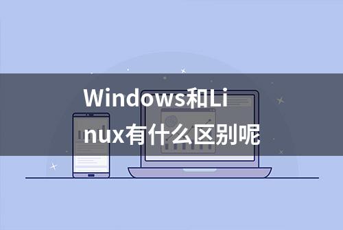 Windows和Linux有什么区别呢