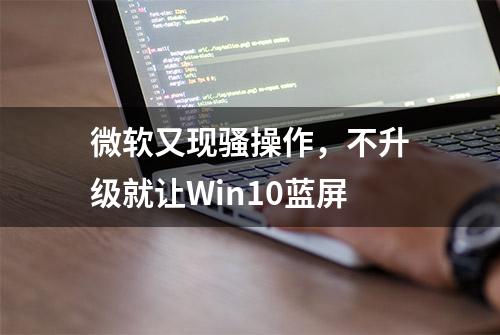 微软又现骚操作，不升级就让Win10蓝屏