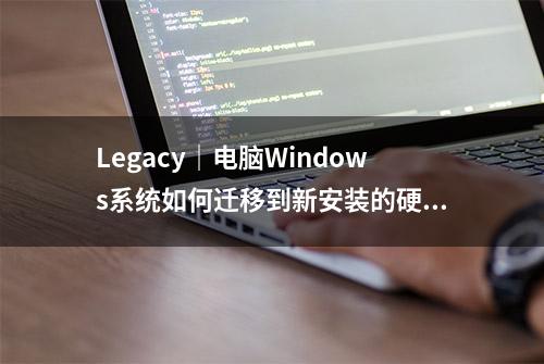 Legacy｜电脑Windows系统如何迁移到新安装的硬盘？系统迁移教程