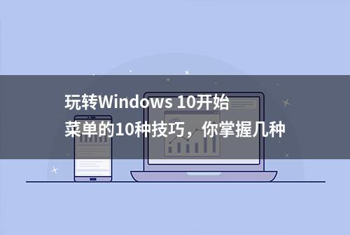 玩转Windows 10开始菜单的10种技巧，你掌握几种