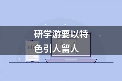 研学游要以特色引人留人